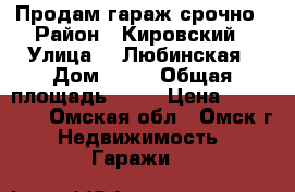 Продам гараж срочно › Район ­ Кировский › Улица ­ 4Любинская › Дом ­ 46 › Общая площадь ­ 21 › Цена ­ 310 000 - Омская обл., Омск г. Недвижимость » Гаражи   